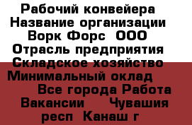 Рабочий конвейера › Название организации ­ Ворк Форс, ООО › Отрасль предприятия ­ Складское хозяйство › Минимальный оклад ­ 27 000 - Все города Работа » Вакансии   . Чувашия респ.,Канаш г.